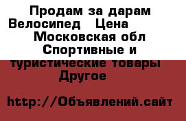 Продам за дарам Велосипед › Цена ­ 1 000 - Московская обл. Спортивные и туристические товары » Другое   
